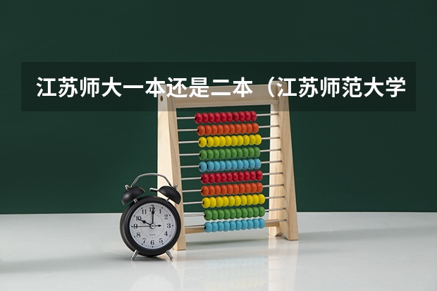 江苏师大一本还是二本（江苏师范大学是几本 是一本还是二本？）