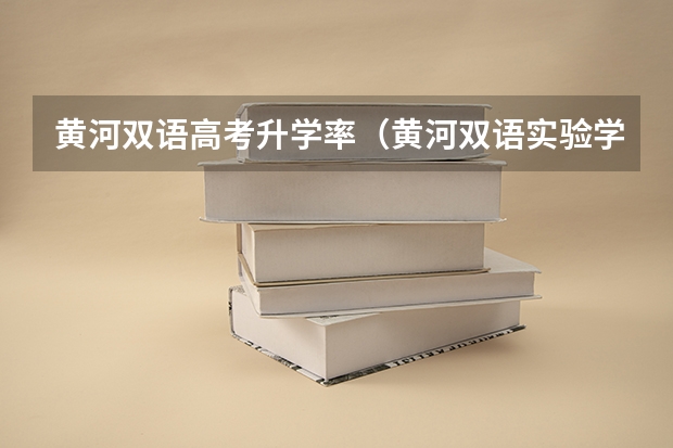 黄河双语高考升学率（黄河双语实验学校的高考升学率）