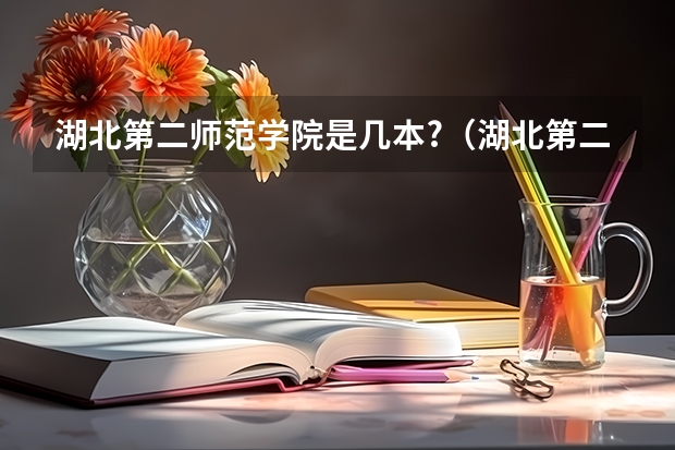 湖北第二师范学院是几本?（湖北第二师范学院好不好？）