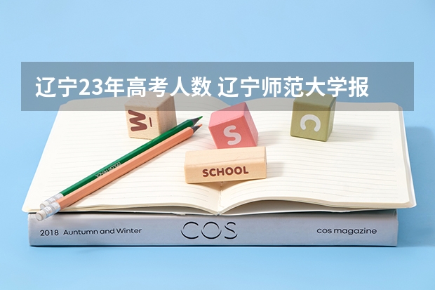 辽宁23年高考人数 辽宁师范大学报考政策解读