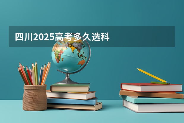 四川2025高考多久选科
