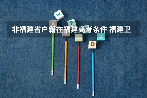 非福建省户籍在福建高考条件 福建卫生职业技术学院报考条件