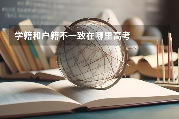 学籍和户籍不一致在哪里高考