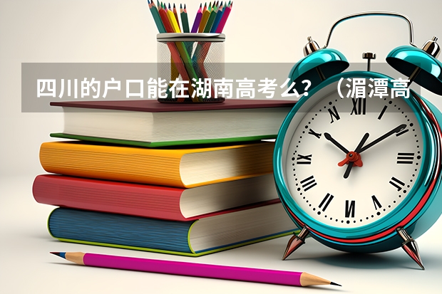 四川的户口能在湖南高考么?(湄潭高考复读学校专业的有哪家)