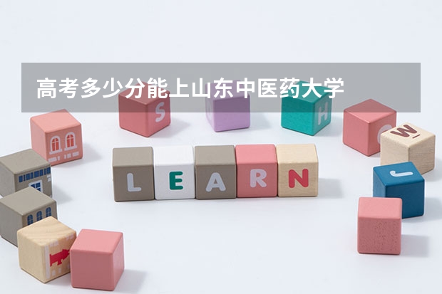 高考多少分能上山东中医药大学