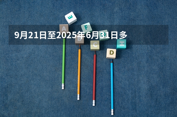 9月21日至2025年6月31日多少天