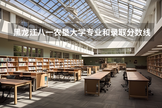 黑龙江八一农垦大学专业和录取分数线介绍