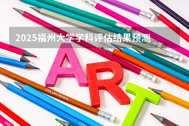 2025福州大学学科评估结果预测