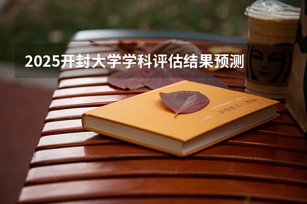 2025开封大学学科评估结果预测