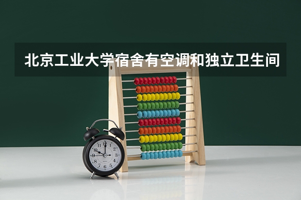北京工业大学宿舍有空调和独立卫生间吗