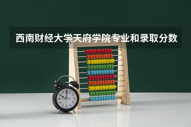 西南财经大学天府学院专业和录取分数线介绍