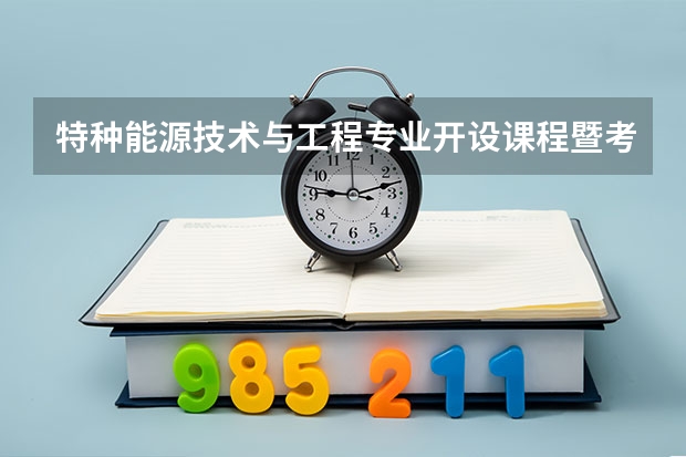 特种能源技术与工程专业开设课程暨考研方向一览表