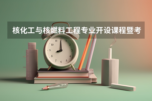 核化工与核燃料工程专业开设课程暨考研方向一览表