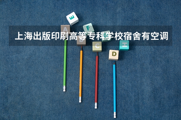 上海出版印刷高等专科学校宿舍有空调和独立卫生间吗