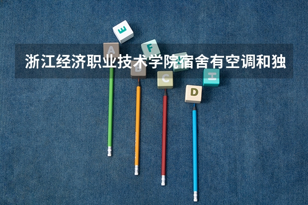 浙江经济职业技术学院宿舍有空调和独立卫生间吗
