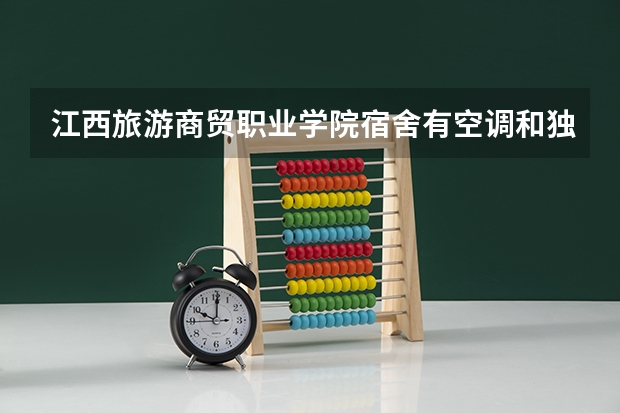 江西旅游商贸职业学院宿舍有空调和独立卫生间吗