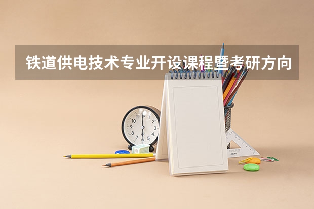 铁道供电技术专业开设课程暨考研方向一览表