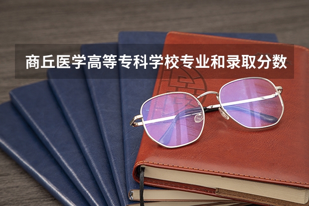 商丘医学高等专科学校专业和录取分数线介绍