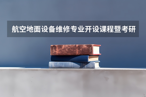 航空地面设备维修专业开设课程暨考研方向一览表