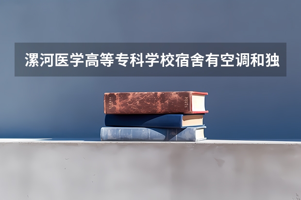 漯河医学高等专科学校宿舍有空调和独立卫生间吗