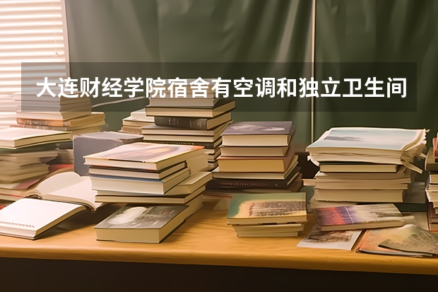 大连财经学院宿舍有空调和独立卫生间吗