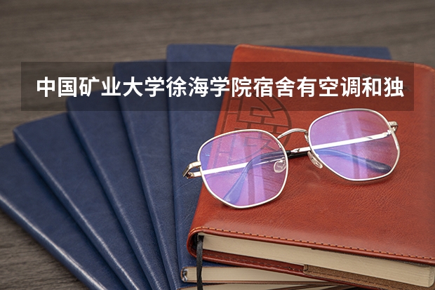 中国矿业大学徐海学院宿舍有空调和独立卫生间吗