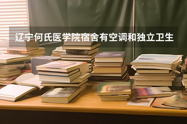 辽宁何氏医学院宿舍有空调和独立卫生间吗