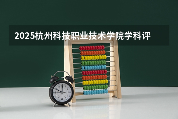 2025杭州科技职业技术学院学科评估结果预测