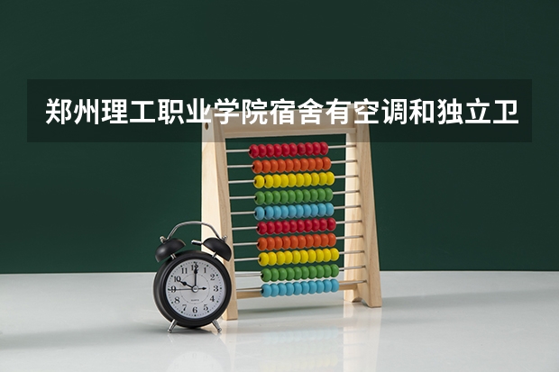 郑州理工职业学院宿舍有空调和独立卫生间吗