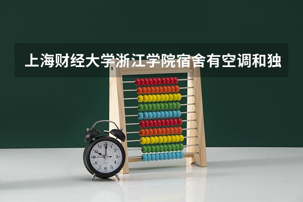 上海财经大学浙江学院宿舍有空调和独立卫生间吗