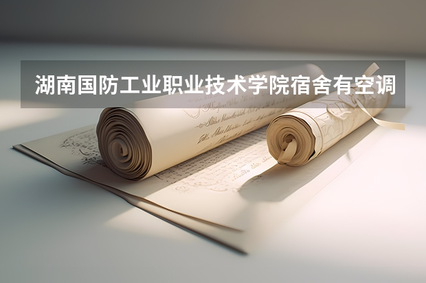 湖南国防工业职业技术学院宿舍有空调和独立卫生间吗
