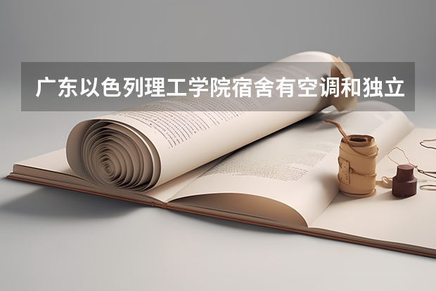 广东以色列理工学院宿舍有空调和独立卫生间吗