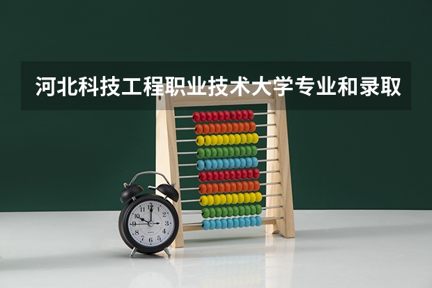 河北科技工程职业技术大学专业和录取分数线介绍