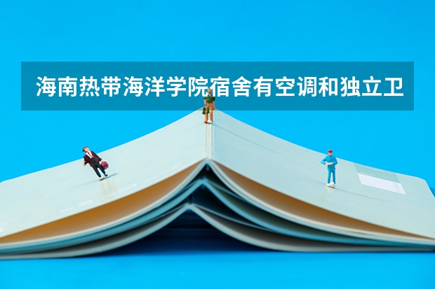海南热带海洋学院宿舍有空调和独立卫生间吗