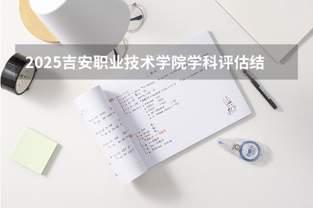 2025吉安职业技术学院学科评估结果预测