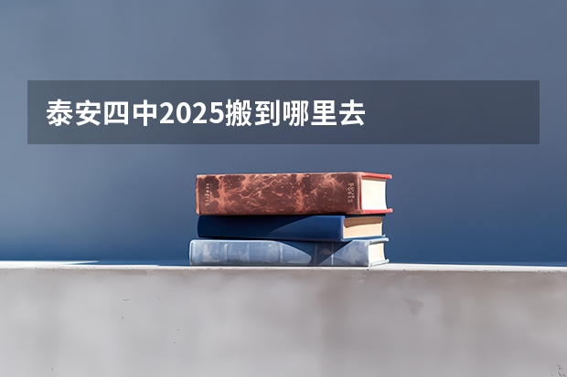 泰安四中2025搬到哪里去