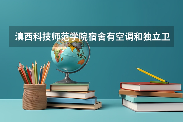 滇西科技师范学院宿舍有空调和独立卫生间吗
