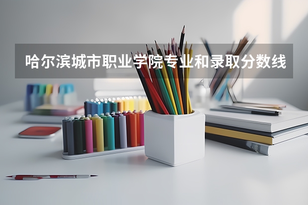 哈尔滨城市职业学院专业和录取分数线介绍
