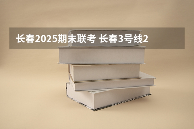 长春2025期末联考 长春3号线2025年停运么