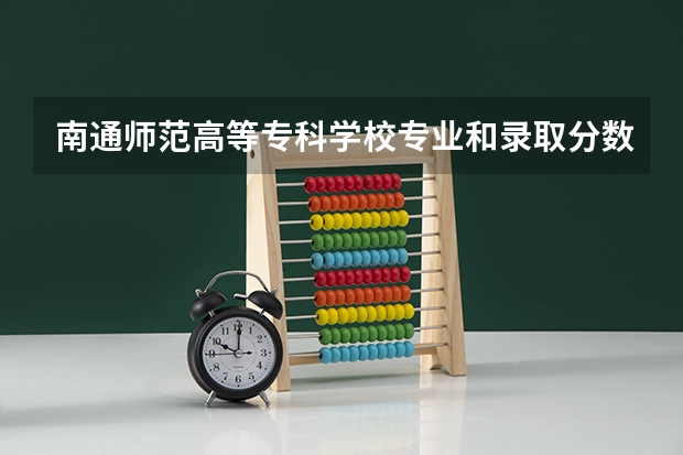 南通师范高等专科学校专业和录取分数线介绍