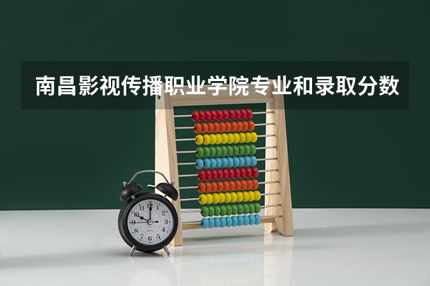 南昌影视传播职业学院专业和录取分数线介绍