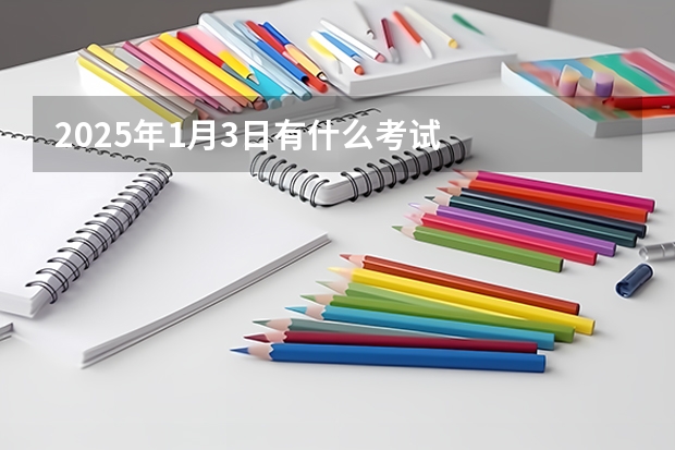 2025年1月3日有什么考试