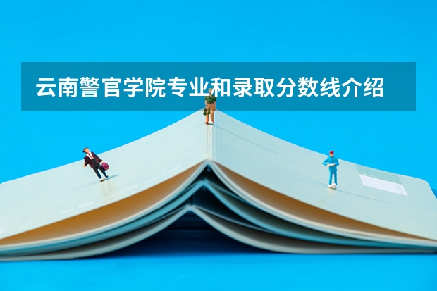云南警官学院专业和录取分数线介绍