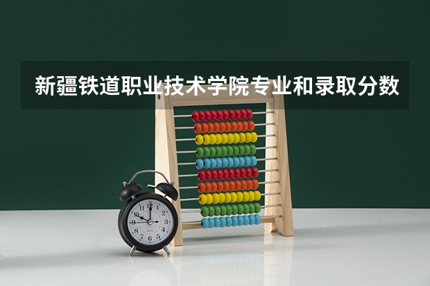 新疆铁道职业技术学院专业和录取分数线介绍