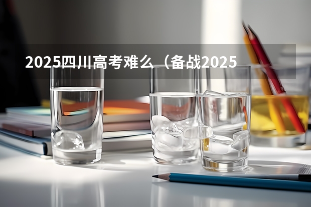 2025四川高考难么（备战2025四川新高考：志愿填报3大要点解析！）