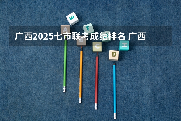 广西2025七市联考成绩排名 广西未来2025重点发展的城市