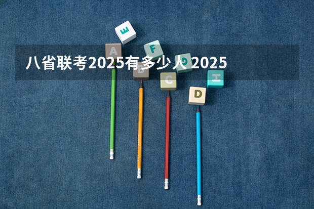 八省联考2025有多少人 2025年8省联考是哪八省