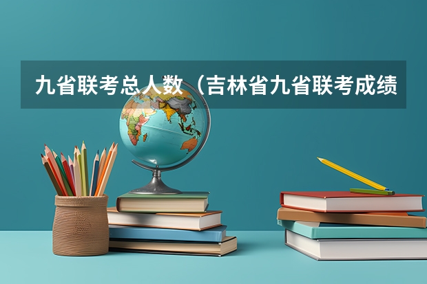 九省联考总人数（吉林省九省联考成绩公布时间）