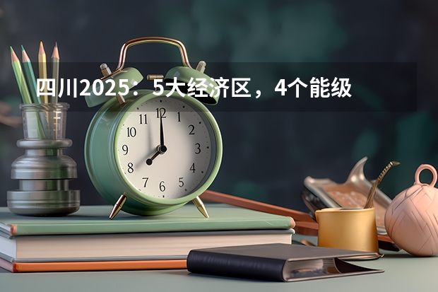 四川2025：5大经济区，4个能级梯队，新增10座机场，12城房价下跌 2025四川高考难么