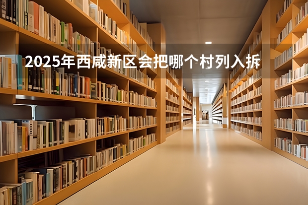 2025年西咸新区会把哪个村列入拆迁范围？